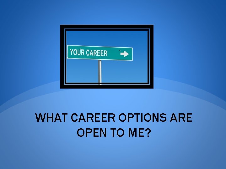 WHAT CAREER OPTIONS ARE OPEN TO ME? 
