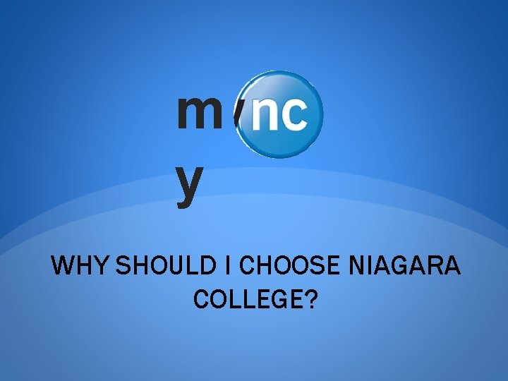 m y WHY SHOULD I CHOOSE NIAGARA COLLEGE? 