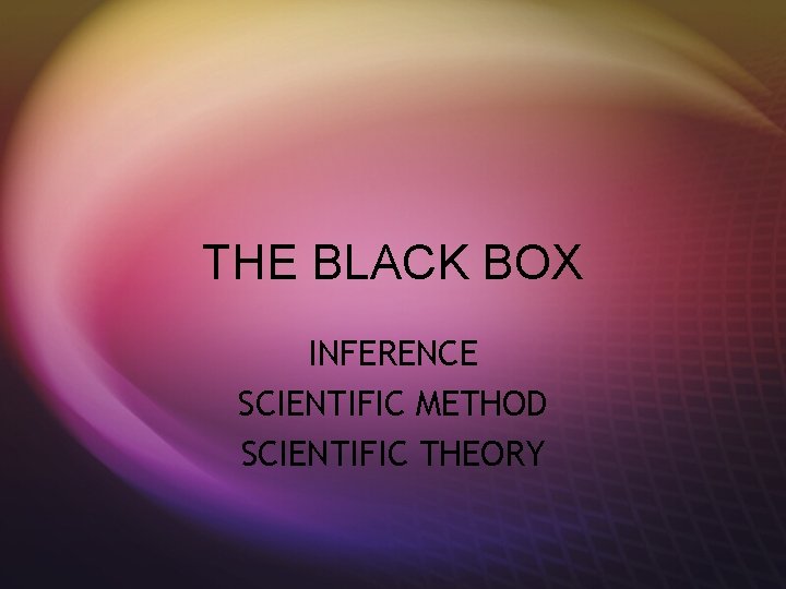 THE BLACK BOX INFERENCE SCIENTIFIC METHOD SCIENTIFIC THEORY 