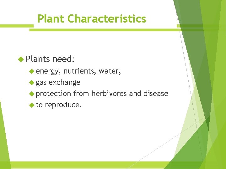 Plant Characteristics Plants need: energy, nutrients, water, gas exchange protection from herbivores and disease Plant Characteristics Plants need: energy, nutrients, water, gas exchange protection from herbivores and disease