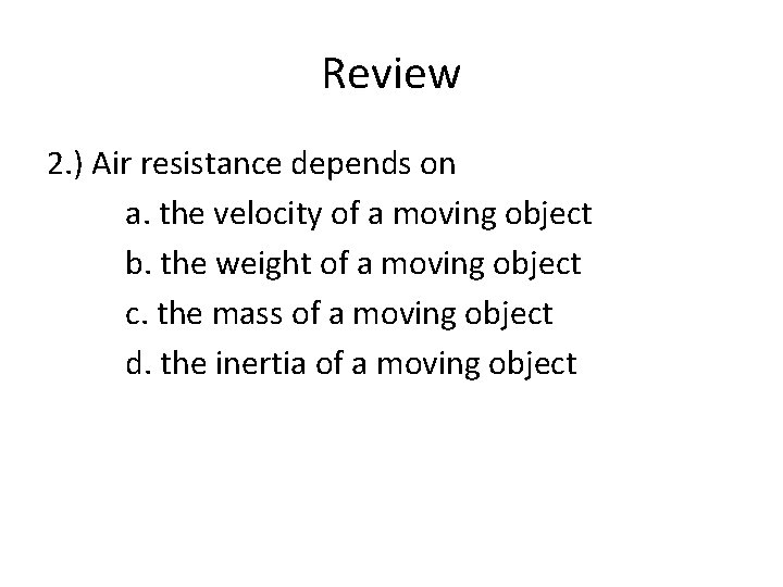 Review 2. ) Air resistance depends on a. the velocity of a moving object