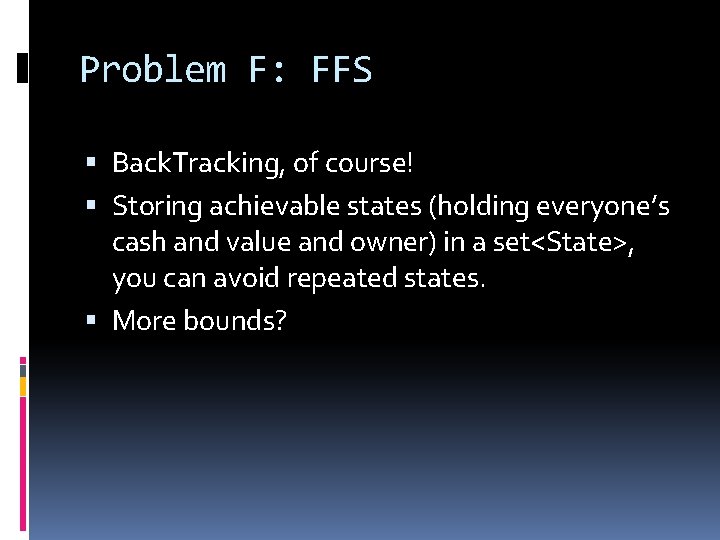 Problem F: FFS Back. Tracking, of course! Storing achievable states (holding everyone’s cash and Problem F: FFS Back. Tracking, of course! Storing achievable states (holding everyone’s cash and