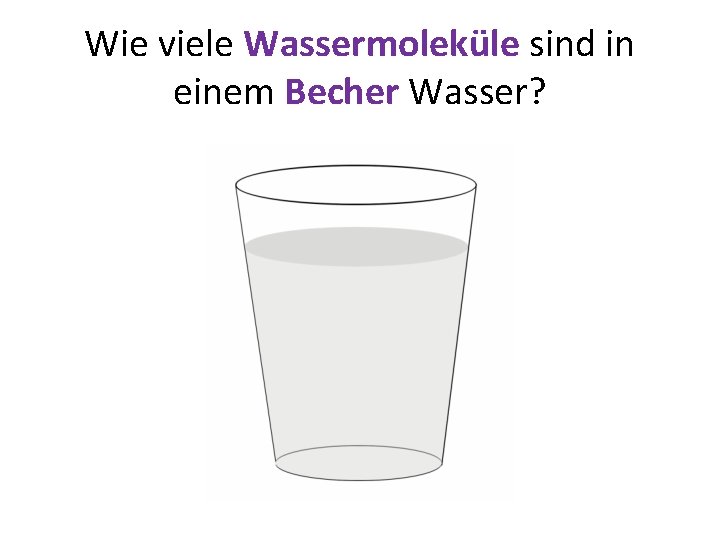 Wie viele Wassermoleküle sind in einem Becher Wasser? 