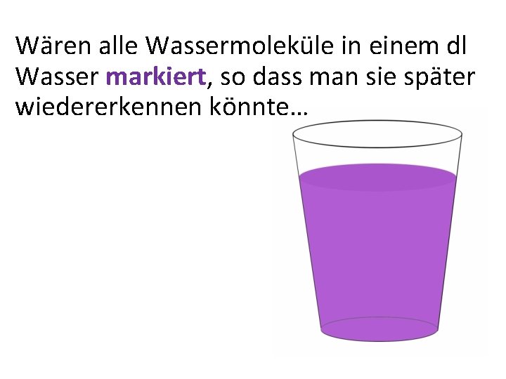 Wären alle Wassermoleküle in einem dl Wasser markiert, so dass man sie später wiedererkennen