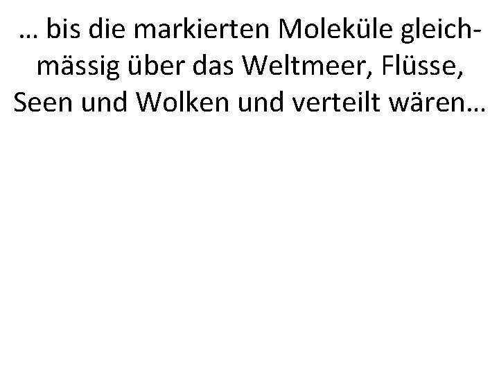 … bis die markierten Moleküle gleichmässig über das Weltmeer, Flüsse, Seen und Wolken und