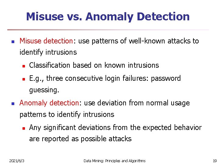 Misuse vs. Anomaly Detection n Misuse detection: use patterns of well-known attacks to identify