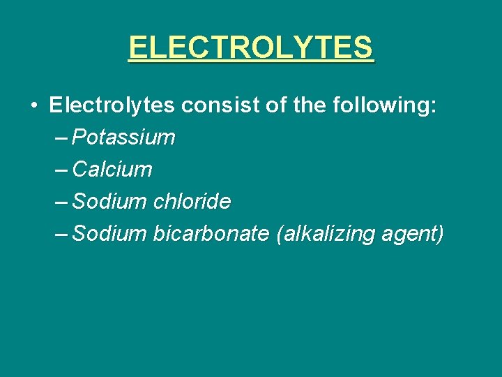 ELECTROLYTES • Electrolytes consist of the following: – Potassium – Calcium – Sodium chloride