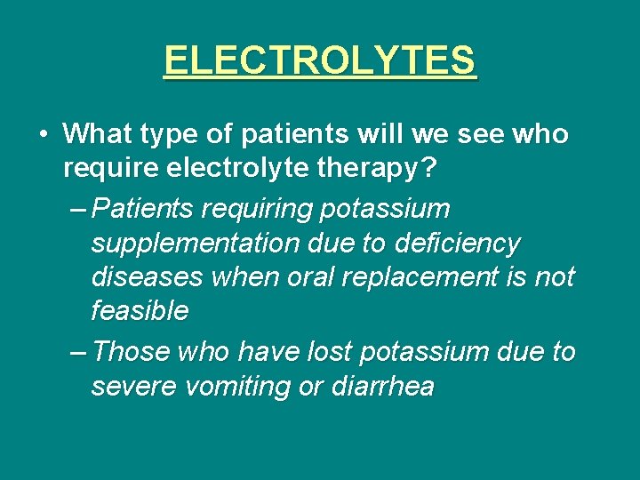 ELECTROLYTES • What type of patients will we see who require electrolyte therapy? –