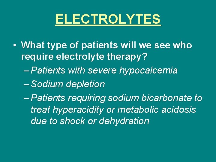 ELECTROLYTES • What type of patients will we see who require electrolyte therapy? –