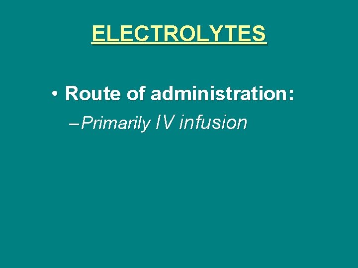 ELECTROLYTES • Route of administration: – Primarily IV infusion 
