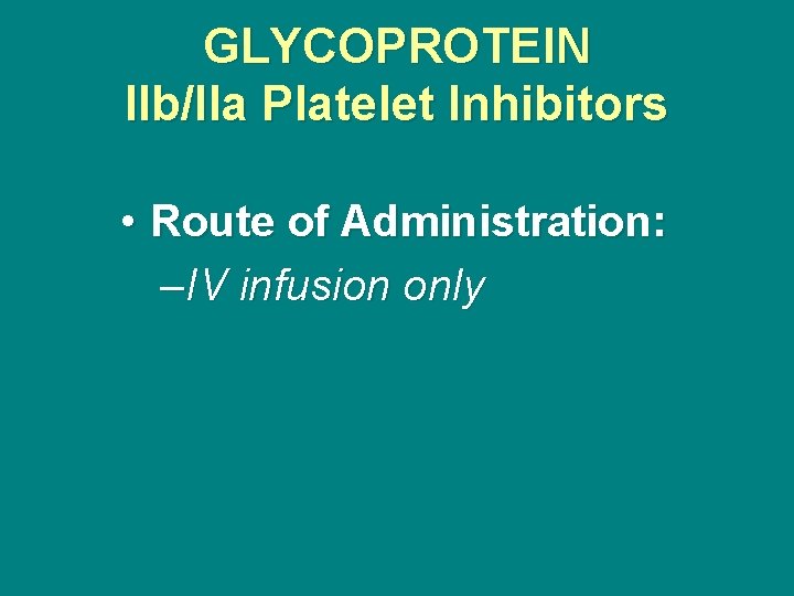 GLYCOPROTEIN IIb/IIa Platelet Inhibitors • Route of Administration: –IV infusion only 