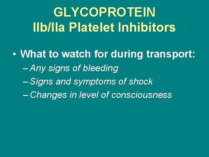 GLYCOPROTEIN IIb/IIa Platelet Inhibitors • What to watch for during transport: – Any signs
