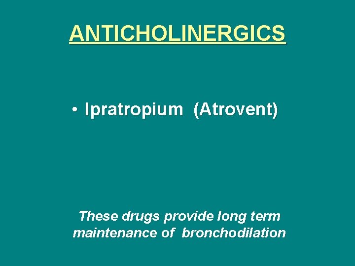 ANTICHOLINERGICS • Ipratropium (Atrovent) These drugs provide long term maintenance of bronchodilation 