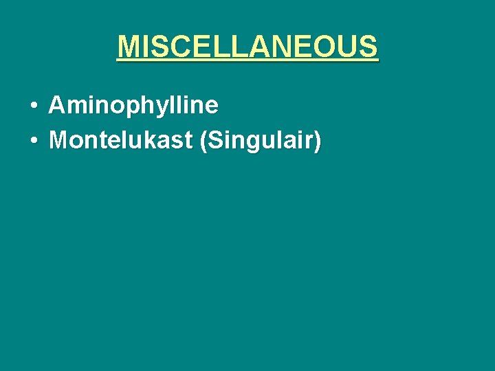 MISCELLANEOUS • Aminophylline • Montelukast (Singulair) 