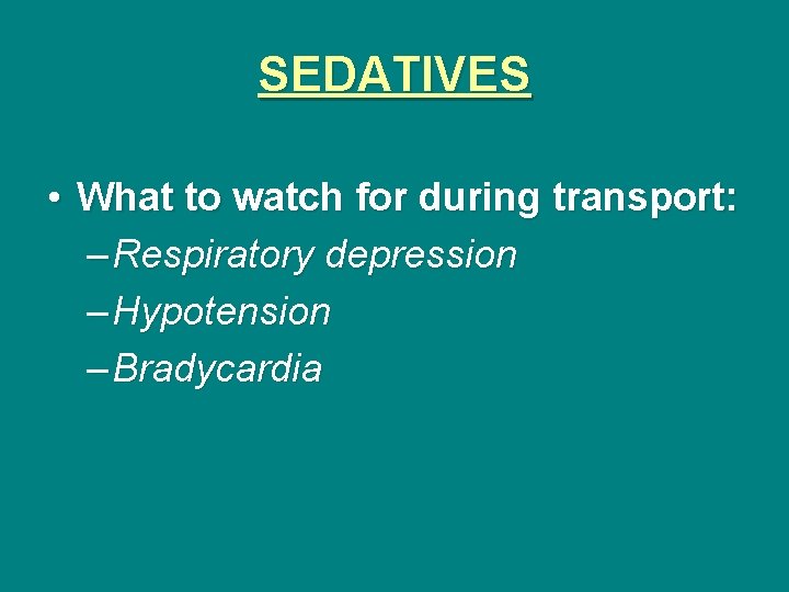 SEDATIVES • What to watch for during transport: – Respiratory depression – Hypotension –