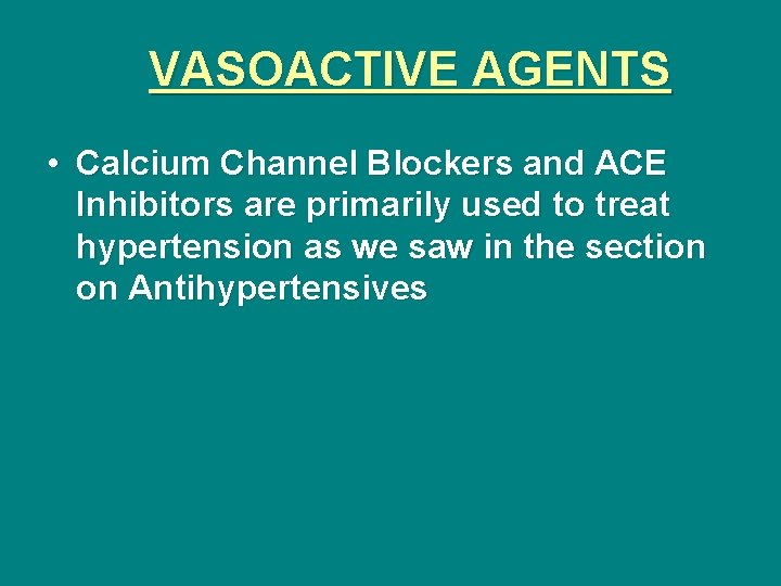 VASOACTIVE AGENTS • Calcium Channel Blockers and ACE Inhibitors are primarily used to treat