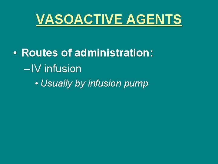 VASOACTIVE AGENTS • Routes of administration: – IV infusion • Usually by infusion pump