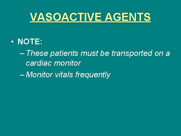 VASOACTIVE AGENTS • NOTE: – These patients must be transported on a cardiac monitor