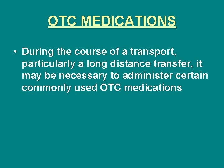 OTC MEDICATIONS • During the course of a transport, particularly a long distance transfer,