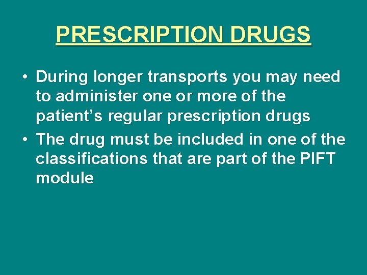 PRESCRIPTION DRUGS • During longer transports you may need to administer one or more