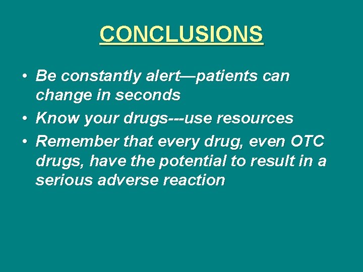 CONCLUSIONS • Be constantly alert—patients can change in seconds • Know your drugs---use resources