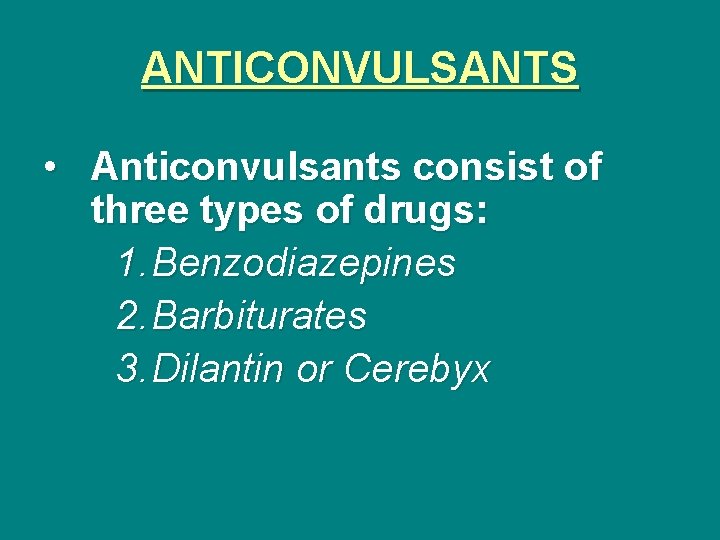 ANTICONVULSANTS • Anticonvulsants consist of three types of drugs: 1. Benzodiazepines 2. Barbiturates 3.