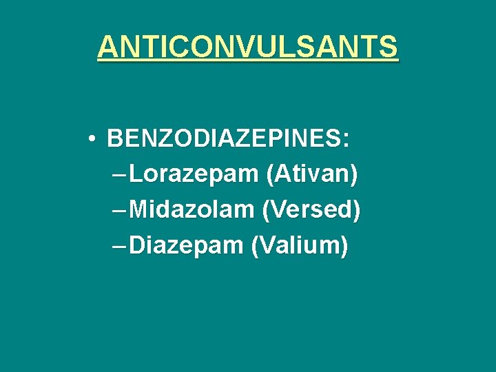 ANTICONVULSANTS • BENZODIAZEPINES: – Lorazepam (Ativan) – Midazolam (Versed) – Diazepam (Valium) 