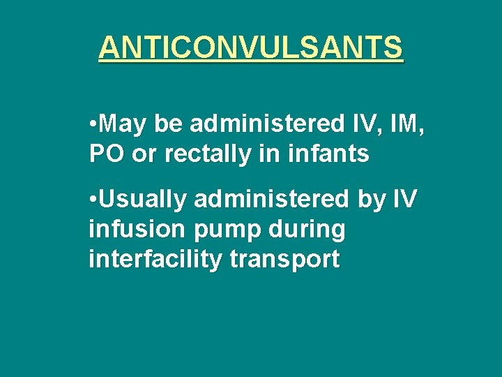 ANTICONVULSANTS • May be administered IV, IM, PO or rectally in infants • Usually