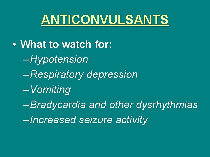 ANTICONVULSANTS • What to watch for: – Hypotension – Respiratory depression – Vomiting –