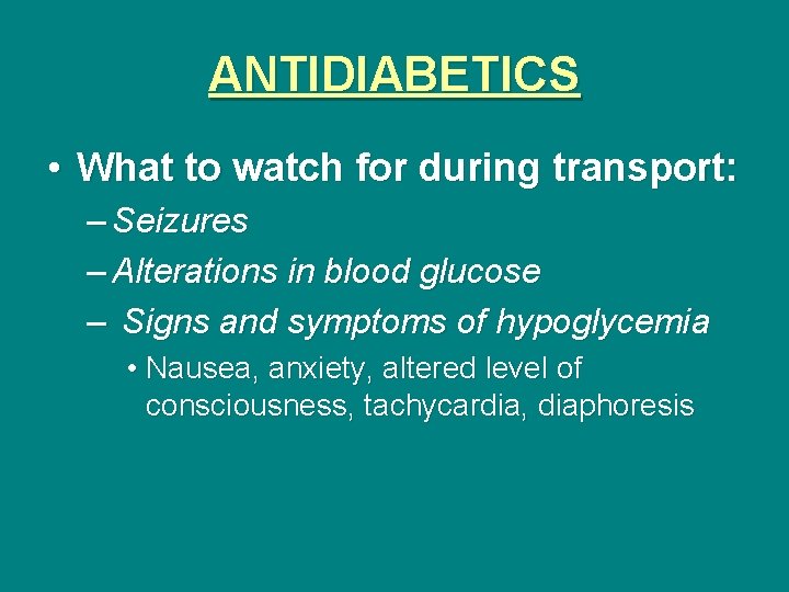 ANTIDIABETICS • What to watch for during transport: – Seizures – Alterations in blood