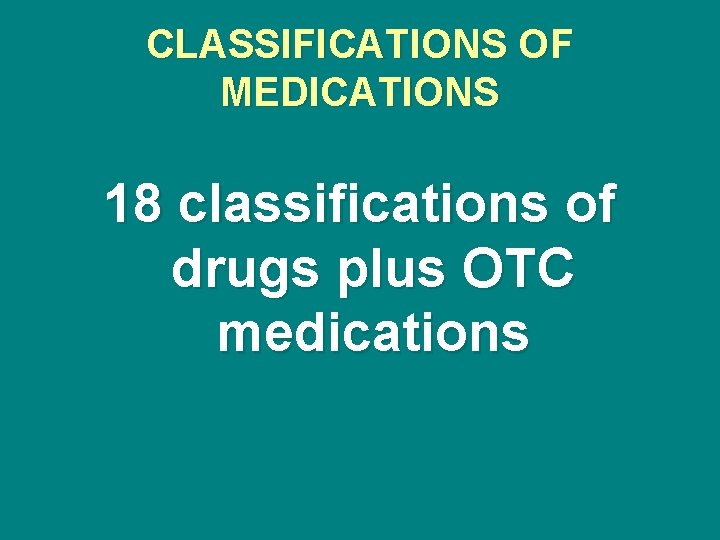 CLASSIFICATIONS OF MEDICATIONS 18 classifications of drugs plus OTC medications 