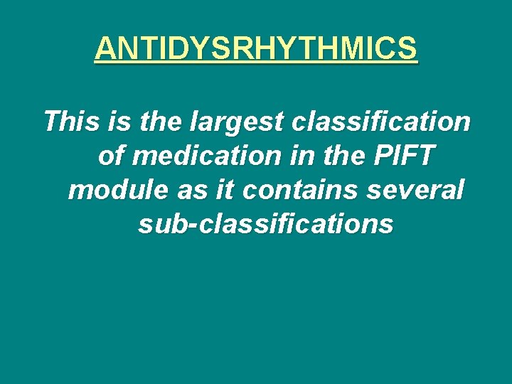 ANTIDYSRHYTHMICS This is the largest classification of medication in the PIFT module as it