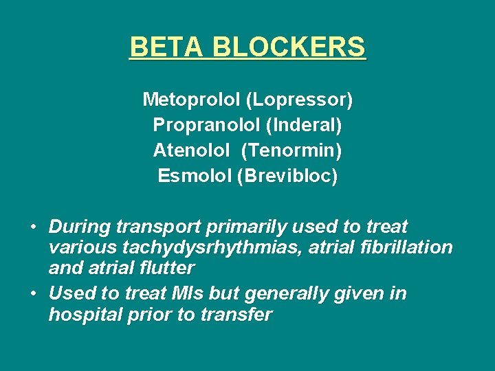 BETA BLOCKERS Metoprolol (Lopressor) Propranolol (Inderal) Atenolol (Tenormin) Esmolol (Brevibloc) • During transport primarily