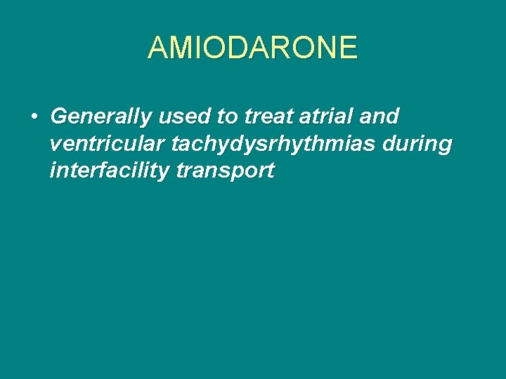 AMIODARONE • Generally used to treat atrial and ventricular tachydysrhythmias during interfacility transport 