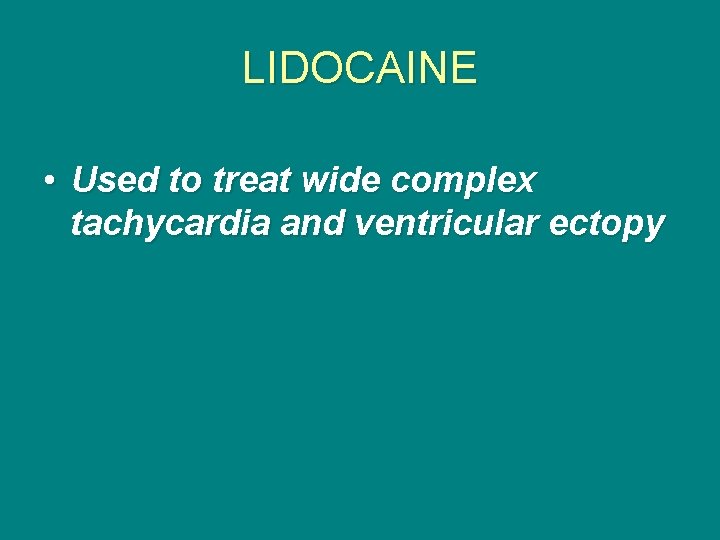 LIDOCAINE • Used to treat wide complex tachycardia and ventricular ectopy 