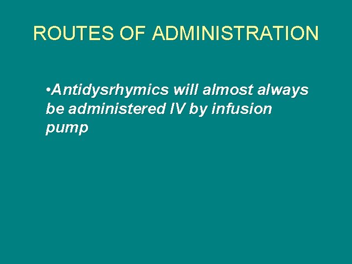 ROUTES OF ADMINISTRATION • Antidysrhymics will almost always be administered IV by infusion pump