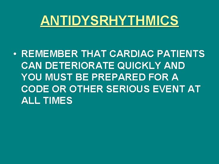 ANTIDYSRHYTHMICS • REMEMBER THAT CARDIAC PATIENTS CAN DETERIORATE QUICKLY AND YOU MUST BE PREPARED