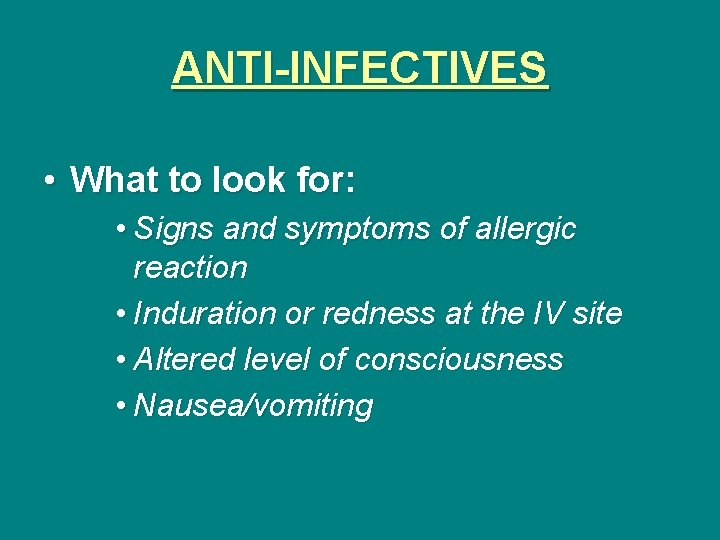 ANTI-INFECTIVES • What to look for: • Signs and symptoms of allergic reaction •