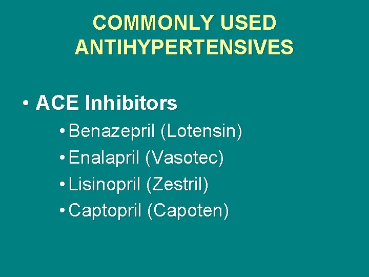 COMMONLY USED ANTIHYPERTENSIVES • ACE Inhibitors • Benazepril (Lotensin) • Enalapril (Vasotec) • Lisinopril
