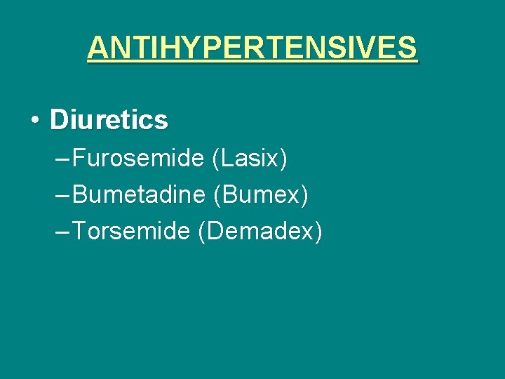 ANTIHYPERTENSIVES • Diuretics – Furosemide (Lasix) – Bumetadine (Bumex) – Torsemide (Demadex) 