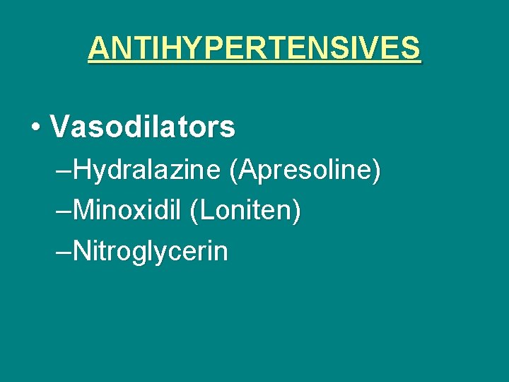 ANTIHYPERTENSIVES • Vasodilators –Hydralazine (Apresoline) –Minoxidil (Loniten) –Nitroglycerin 