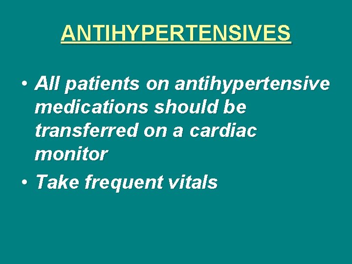 ANTIHYPERTENSIVES • All patients on antihypertensive medications should be transferred on a cardiac monitor