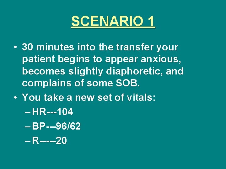 SCENARIO 1 • 30 minutes into the transfer your patient begins to appear anxious,