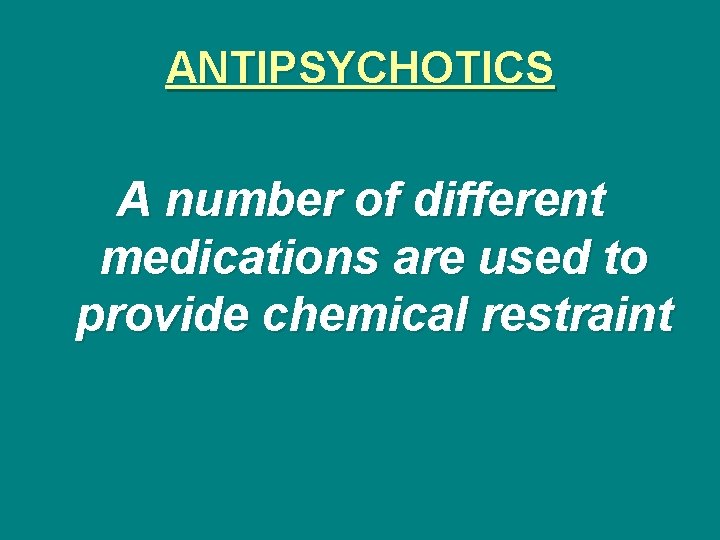 ANTIPSYCHOTICS A number of different medications are used to provide chemical restraint 