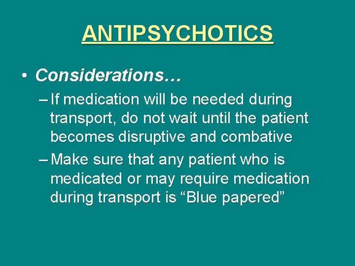 ANTIPSYCHOTICS • Considerations… – If medication will be needed during transport, do not wait