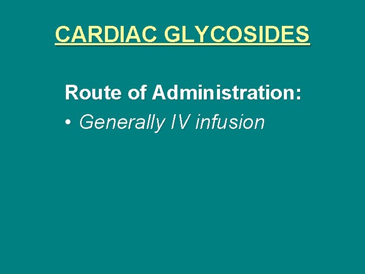 CARDIAC GLYCOSIDES Route of Administration: • Generally IV infusion 