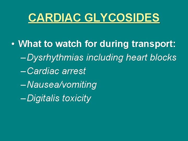 CARDIAC GLYCOSIDES • What to watch for during transport: – Dysrhythmias including heart blocks