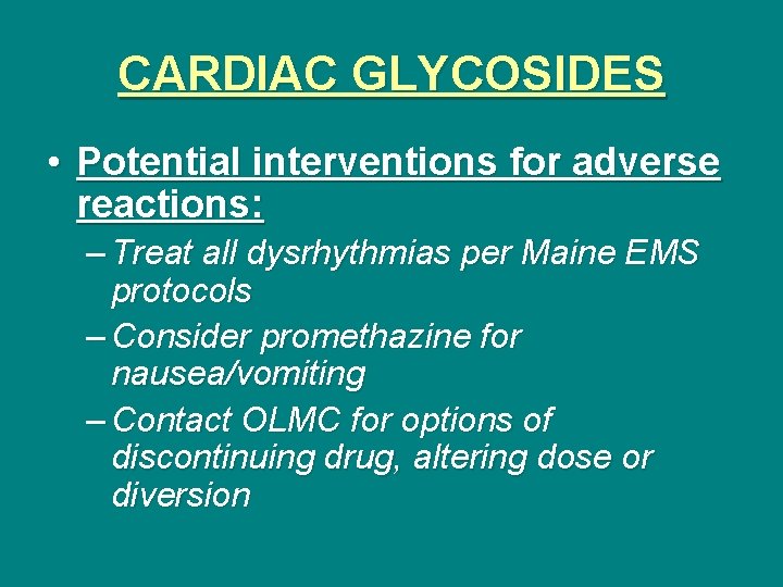 CARDIAC GLYCOSIDES • Potential interventions for adverse reactions: – Treat all dysrhythmias per Maine