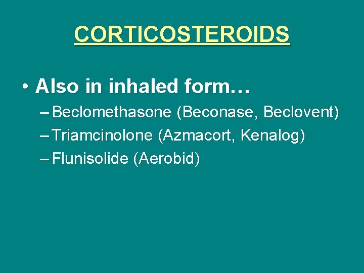 CORTICOSTEROIDS • Also in inhaled form… – Beclomethasone (Beconase, Beclovent) – Triamcinolone (Azmacort, Kenalog)