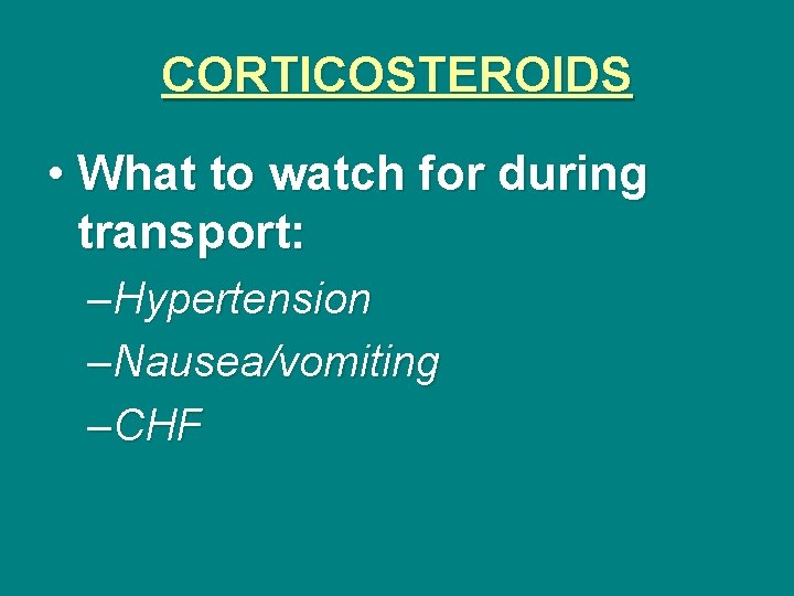CORTICOSTEROIDS • What to watch for during transport: –Hypertension –Nausea/vomiting –CHF 